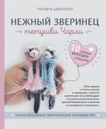 Нежный зверинец тетушки Чарли. 10 милых игрушек спицами. Самое душевное практическое руководство