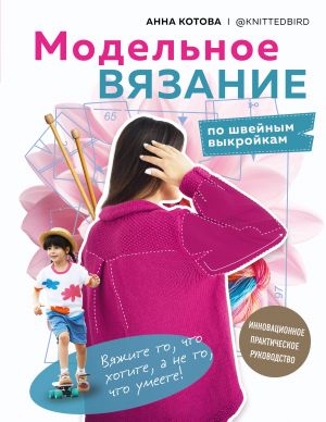 MODELNOE VJAZANIE po shvejnym vykrojkam. Innovatsionnoe prakticheskoe rukovodstvo