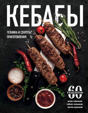 Kebaby. Tekhnika i sekrety prigotovlenija. 60 retseptov shish-kebabov, djoner-kebabov, ljulja-kebabov