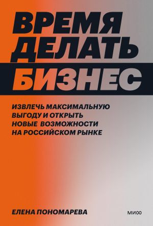 Vremja delat biznes. Izvlech maksimalnuju vygodu i otkryt novye vozmozhnosti na rossijskom rynke