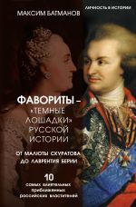 Favority - "temnye loshadki" russkoj istorii. Ot Maljuty Skuratova do Lavrentija Berii. 10 samykh vlijatelnykh priblizhennykh rossijskikh vlastitelej