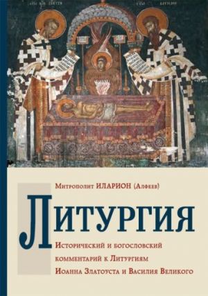 Liturgija. Istoricheskij i bogoslovskij kommentarij k Liturgijam Ioanna Zlatousta i Vasilija Velikogo