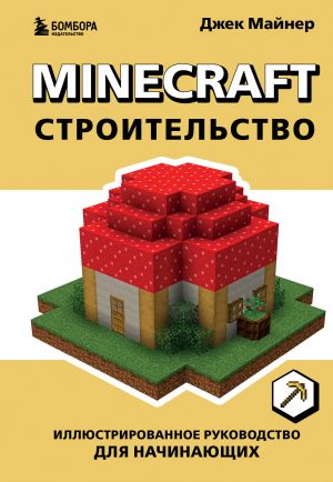 Minecraft. Строительство. Иллюстрированное руководство для начинающих