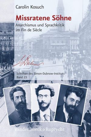 Missratene Söhne: Anarchismus und Sprachkritik im Fin de Siecle (Schriften des Simon-Dubnow-Instituts. Band 23)