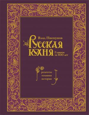 Russkaja kukhnja. Glavnoe za 500 let. Retsepty, tekhniki, istorija