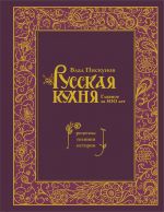 Русская кухня. Главное за 500 лет. Рецепты, техники, история