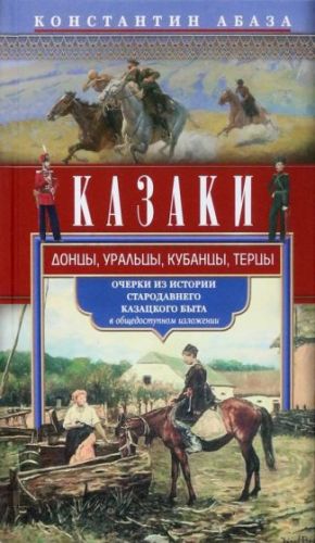 Kazaki. Dontsy, uraltsy, kubantsy, tertsy. Ocherki iz istorii starodavnego kazatskogo byta