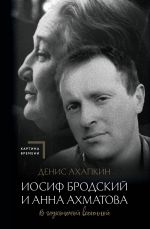 Иосиф Бродский и Анна Ахматова. В глухонемой вселенной (испр. и доп.)