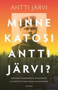 Minne katosi Antti Järvi? Kertomus kadonneesta isoisoisästä ja luovutettuun Karjalaan jääneistä