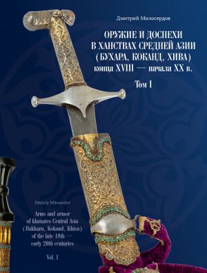 Оружие и доспехи в ханствах Средней Азии (Бухара, Коканд, Хива) конца XVIII - начала XX в. Том I