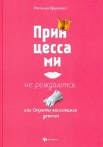 Принцессами не рождаются, или Секреты воспитания девочек