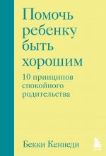 Pomoch rebenku byt khoroshim. 10 printsipov spokojnogo roditelstva