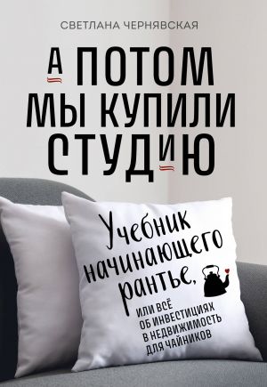 A potom my kupili studiju. Uchebnik nachinajuschego rannte, ili vsjo ob investitsijakh v nedvizhimost dlja chajnikov