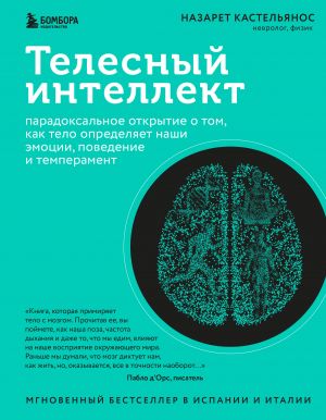 Telesnyj intellekt. Paradoksalnoe otkrytie o tom, kak telo opredeljaet nashi emotsii, povedenie i temperament