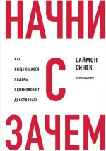 Nachni s "Zachem?" Kak vydajuschiesja lidery vdokhnovljajut dejstvovat. 2-e izdanie