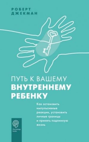 Путь к вашему внутреннему ребенку. Как остановить импульсивные реакции, установить личные границы