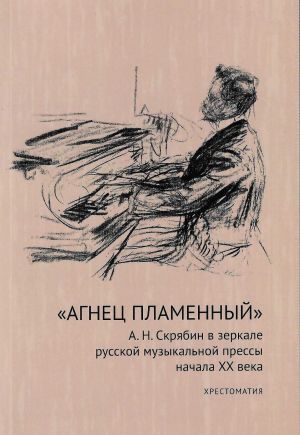 "Агнец пламенный". А. Н. Скрябин в зеркале русской музыкальной прессы начала XX века: хрестоматия