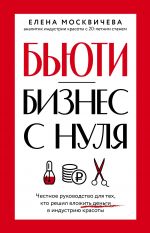 Bjuti-biznes s nulja. Chestnoe rukovodstvo dlja tekh, kto reshil vlozhit dengi v industriju krasoty