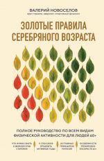 Zolotye pravila serebrjanogo vozrasta. Polnoe rukovodstvo po vsem vidam fizicheskoj aktivnosti dlja ljudej 60+