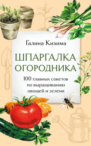 Shpargalka ogorodnika. 100 glavnykh sovetov po vyraschivaniju ovoschej i zeleni