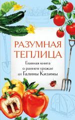 Разумная теплица. Главная книга о раннем урожае от Галины Кизимы (второе оформление)