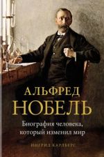 Alfred Nobel. Biografija cheloveka, kotoryj izmenil mir