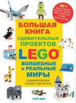 Bolshaja kniga udivitelnykh proektov LEGO. Volshebnye i realnye miry