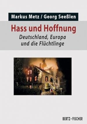 Hass und Hoffnung: Deutschland, Europa und die Fluchtlinge