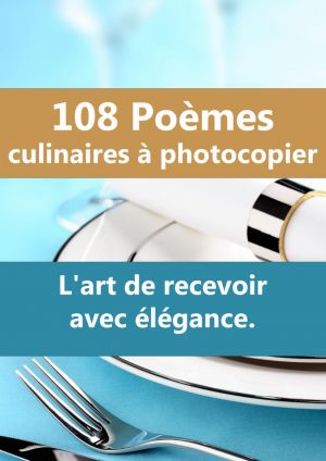 108 Poemes culinaires a photocopier. L'art de recevoir avec elegance. Pour inviter par ecrit, pour orner vos tables, pour surprendre votre famille, vos amis et meme les clients de votre restaurant