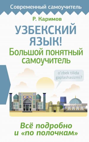 Uzbekskij jazyk! Bolshoj ponjatnyj samouchitel. Vsjo podrobno i "po polochkam"