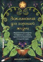 Zaklinanija dlja khoroshej zhizni. Vedmovskoe rukovodstvo po peremenam k luchshemu, privlecheniju blagopoluchija i sozdaniju chudes