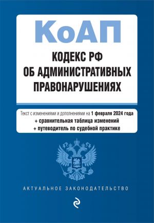 Kodeks Rossijskoj Federatsii ob administrativnykh pravonarushenijakh. V red. na 01.02.24 s tabl. izm. i ukaz. sud. prakt. / KoAP RF