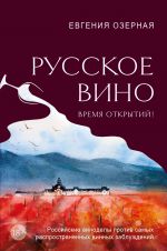 Russkoe vino. Vremja otkrytij! Rossijskie vinodely protiv samykh rasprostranennykh vinnykh zabluzhdenij