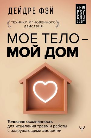 МОЕ ТЕЛО - МОЙ ДОМ.  Телесная осознанность для исцеления травм и работы с разрушающими эмоциями