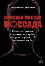 Zhenskaja missija Mossada. Samye riskovannye i geroicheskie operatsii sotrudnits izrailskoj sekretnoj sluzhby