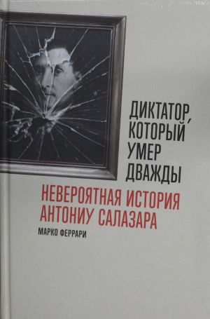 Diktator, kotoryj umer dvazhdy: Neverojatnaja istorija Antoniu Salazara