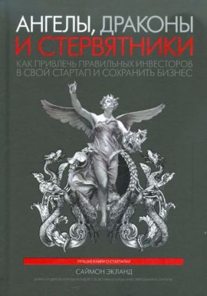 Ангелы, драконы и стервятники. Как привлечь правильных инвесторов в свой стартап и сохранить бизнес