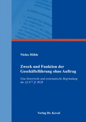 Zweck und Funktion der Geschäftsfuhrung ohne Auftrag: Eine historische und systematische Begrundung der  677 ff. BGB