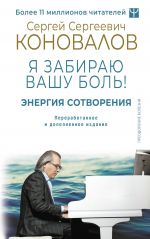 Энергия Сотворения. Я забираю вашу боль! Слово о Докторе. Переработанное и дополненное издание