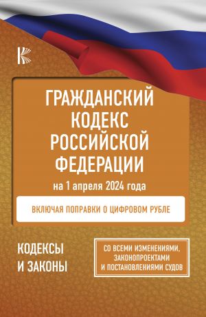 Grazhdanskij kodeks Rossijskoj Federatsii na 1 aprelja 2024 goda. So vsemi izmenenijami, zakonoproektami i postanovlenijami sudov