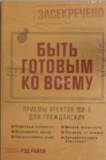 Byt gotovym ko vsemu.Priemy agentov MI-6 dlja grazhdanskikh