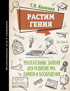 Rastim genija. Uvlekatelnye zanjatija dlja razvitija uma, pamjati i voobrazhenija