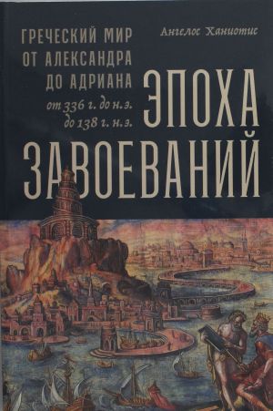 Epokha zavoevanij: Grecheskij mir ot Aleksandra do Adriana (336 g. do n.e.? 138 g. n.e.)