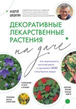 Dekorativnye lekarstvennye rastenija na dache. Kak vyraschivat, zagotavlivat i primenjat 200 populjarnykh vidov