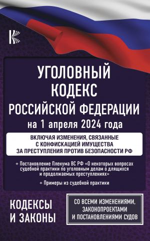 Ugolovnyj kodeks Rossijskoj Federatsii na 1 aprelja 2024 goda. Vkljuchaja izmenenija, svjazannye s konfiskatsiej imuschestva za prestuplenija protiv bezopasnosti RF. So vsemi izmenenijami, zakonoproektami i postanovlenijami sudov