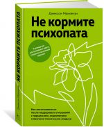 Ne kormite psikhopata. Kak vosstanovitsja posle nezdorovykh otnoshenij s nartsissami, sotsiopatami i prochimi toksichnymi ljudmi