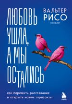 Любовь ушла, а мы остались. Как пережить расставание и открыть новые горизонты