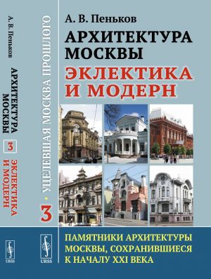 Arkhitektura Moskvy: Eklektika i modern: Utselevshaja Moskva proshlogo. Pamjatniki arkhitektury Moskvy, sokhranivshiesja k nachalu XXI veka. Kniga 3. Izdanie 2.