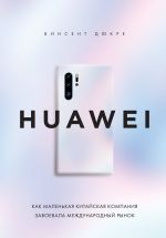 HUAWEI. Kak malenkaja kitajskaja kompanija zavoevala mezhdunarodnyj rynok