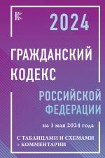 Grazhdanskij kodeks Rossijskoj Federatsii na 1 maja 2024 goda s tablitsami i skhemami + kommentarii